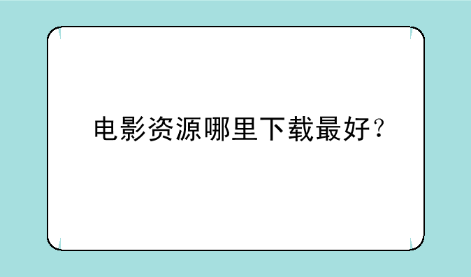 电影资源哪里下载最好？