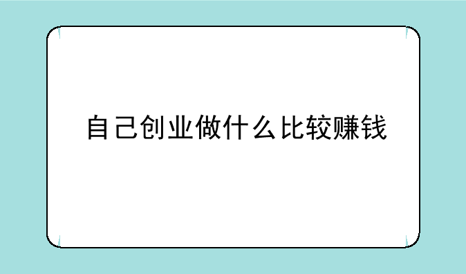 自己创业做什么比较赚钱