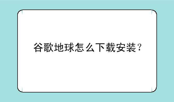 谷歌地球怎么下载安装？
