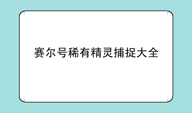 赛尔号稀有精灵捕捉大全