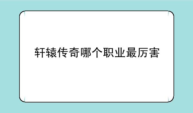 轩辕传奇哪个职业最厉害