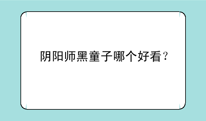 阴阳师黑童子哪个好看？