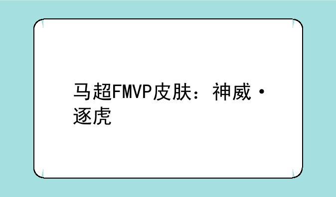 马超FMVP皮肤：神威·逐虎