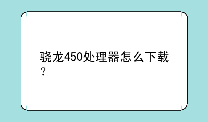 骁龙450处理器怎么下载？