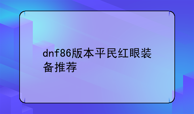 dnf86版本平民红眼装备推荐