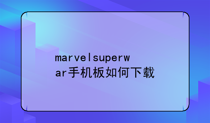 marvelsuperwar手机板如何下载