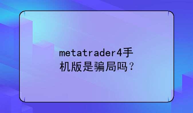 metatrader4手机版是骗局吗？