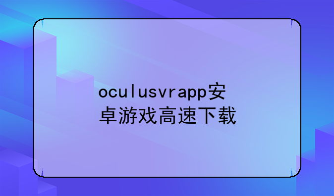 oculusvrapp安卓游戏高速下载