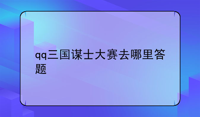 qq三国谋士大赛去哪里答题