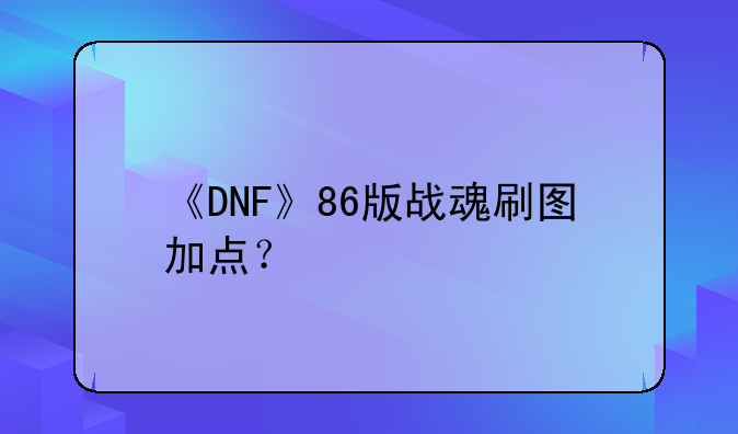 《DNF》86版战魂刷图加点？