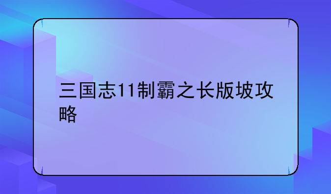 三国志11制霸之长版坡攻略