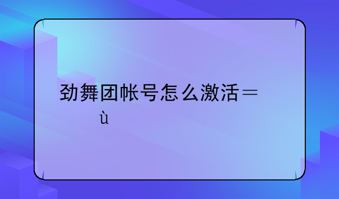 劲舞团帐号怎么激活？急~~