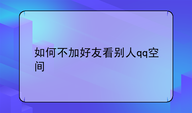 如何不加好友看别人qq空间