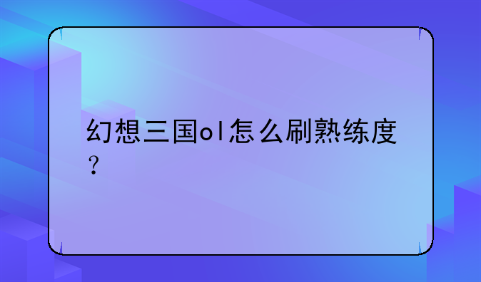 幻想三国ol怎么刷熟练度？