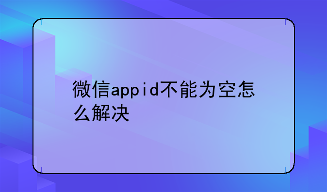 微信appid不能为空怎么解决