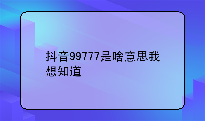 抖音99777是啥意思我想知道