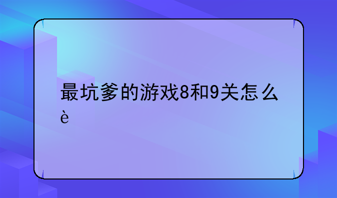 最坑爹的游戏8和9关怎么过