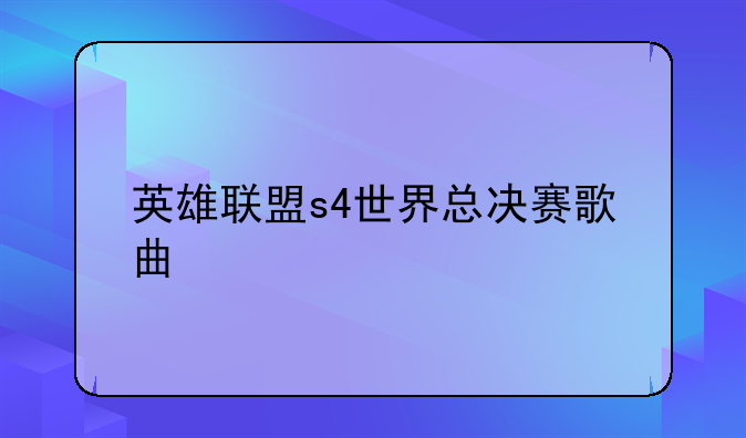 英雄联盟s4世界总决赛歌曲