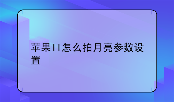 苹果11怎么拍月亮参数设置