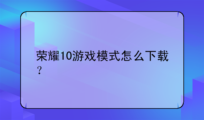 荣耀10游戏模式怎么下载？