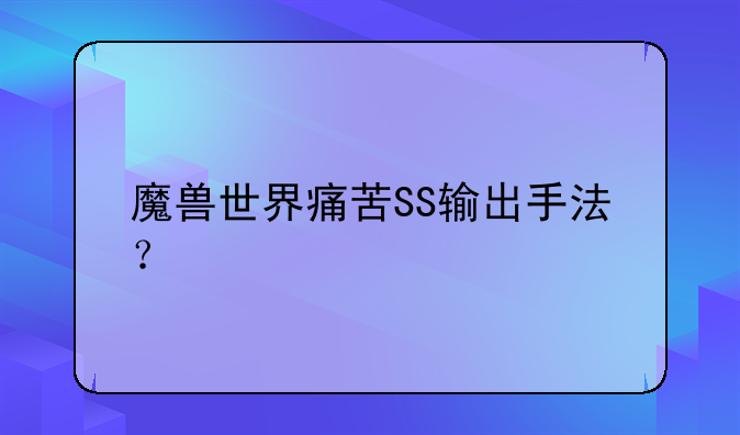 魔兽世界痛苦SS输出手法？