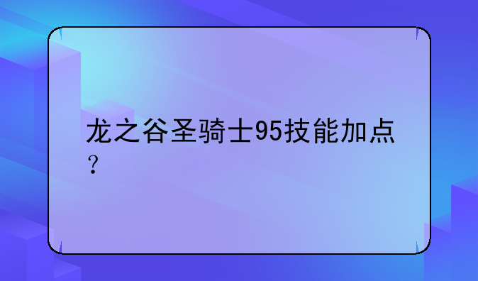 龙之谷圣骑士95技能加点？