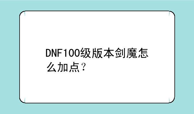 DNF100级版本剑魔怎么加点？