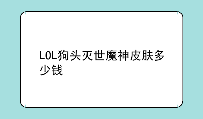LOL狗头灭世魔神皮肤多少钱