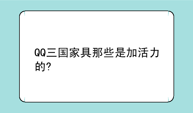 QQ三国家具那些是加活力的?