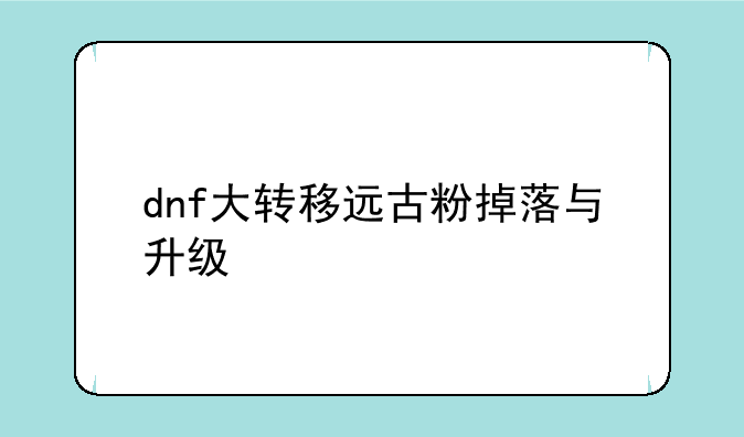 dnf大转移远古粉掉落与升级
