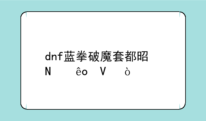 dnf蓝拳破魔套都是哪些啊？
