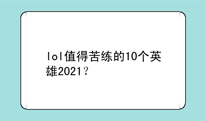 lol值得苦练的10个英雄2021？
