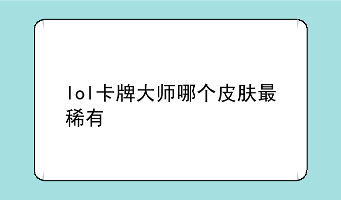 lol卡牌大师哪个皮肤最稀有