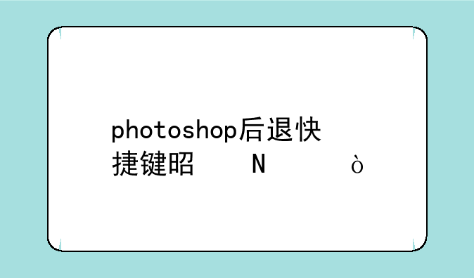 photoshop后退快捷键是哪个？