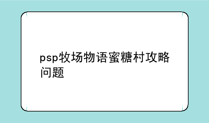<b>psp牧场物语蜜糖村攻略问题;psp《牧场物语蜜糖村》迪雅结婚攻略</b>