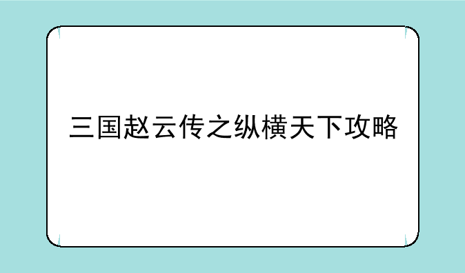 三国赵云传之纵横天下攻略