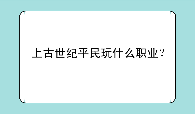 上古世纪平民玩什么职业？