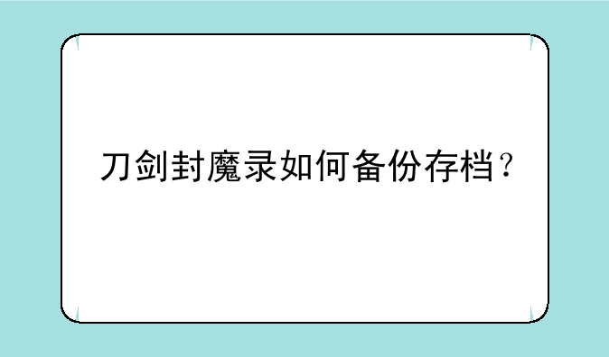 刀剑封魔录如何备份存档？
