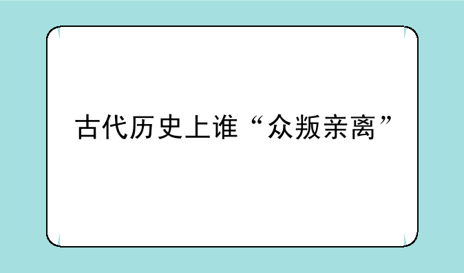 古代历史上谁“众叛亲离”
