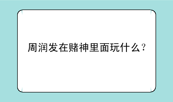 周润发在赌神里面玩什么？