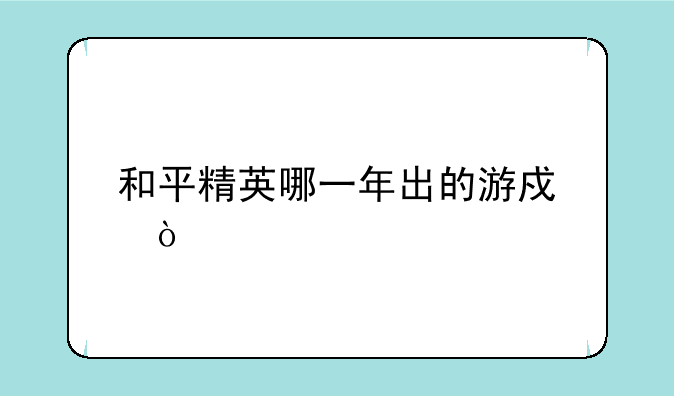 和平精英哪一年出的游戏？