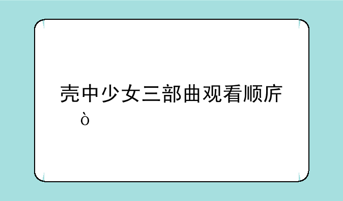 壳中少女三部曲观看顺序？
