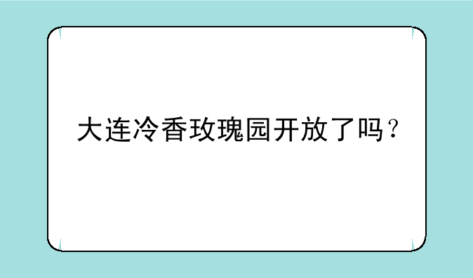 大连冷香玫瑰园开放了吗？