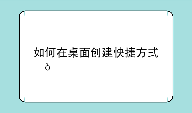 如何在桌面创建快捷方式？