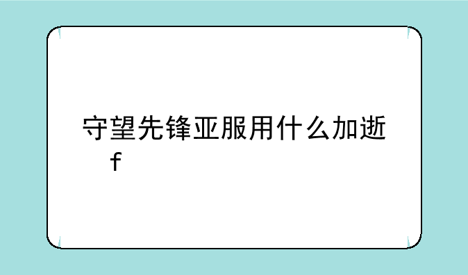 守望先锋亚服用什么加速器