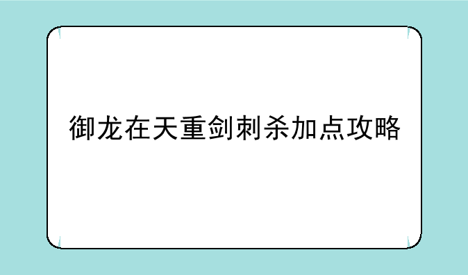 御龙在天重剑刺杀加点攻略