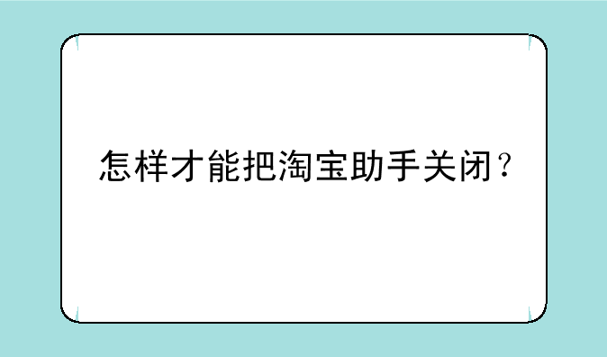 怎样才能把淘宝助手关闭？