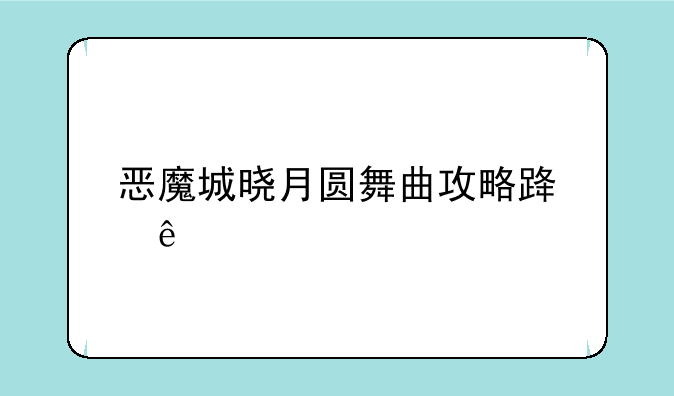 恶魔城晓月圆舞曲攻略路线