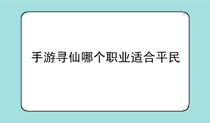 手游寻仙哪个职业适合平民