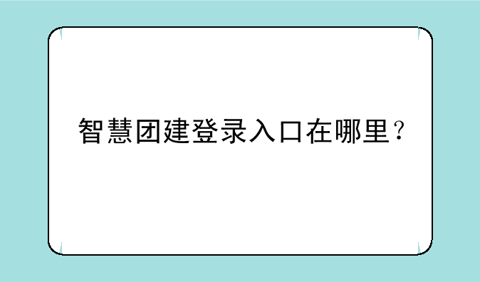 智慧团建登录入口在哪里？